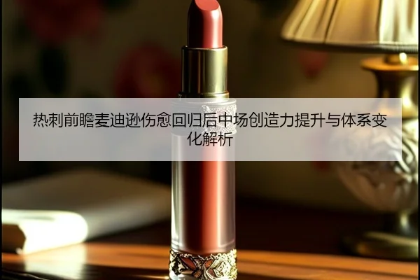 热刺前瞻麦迪逊伤愈回归后中场创造力提升与体系变化解析