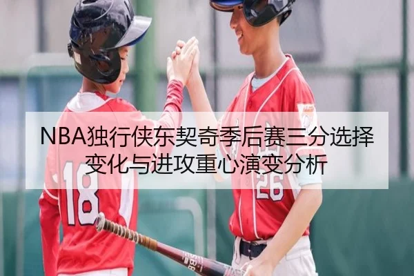 NBA独行侠东契奇季后赛三分选择变化与进攻重心演变分析 | kaiyun