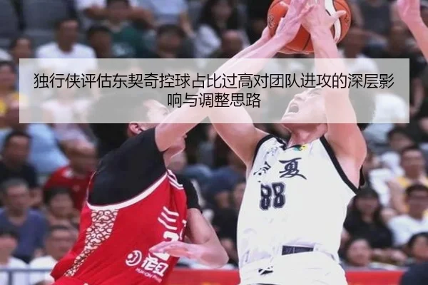 独行侠评估东契奇控球占比过高对团队进攻的深层影响与调整思路 | kaiyun