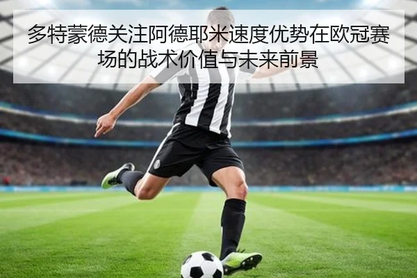 多特蒙德关注阿德耶米速度优势在欧冠赛场的战术价值与未来前景 | kaiyun