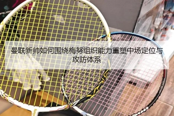 曼联新帅如何围绕梅努组织能力重塑中场定位与攻防体系 | kaiyun